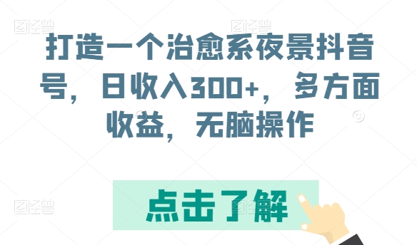打造一个治愈系夜景抖音号，日收入300+，多方面收益，无脑操作-旺铺专家