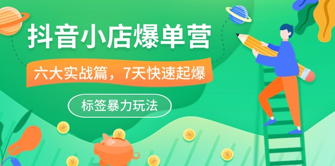 抖音小店爆单营，6大实战篇，7天快速起爆，标签暴力玩法（41节课）-旺铺专家
