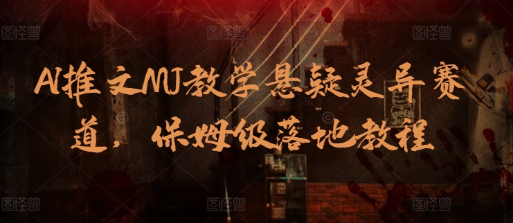 AI推文MJ教学悬疑灵异赛道，保姆级落地教程-旺铺专家