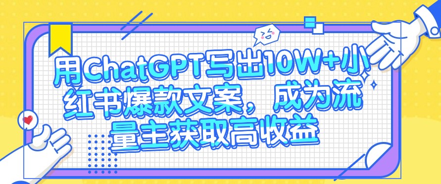 用ChatGPT写出10W+小红书爆款文案，成为流量主获取高收益-旺铺专家