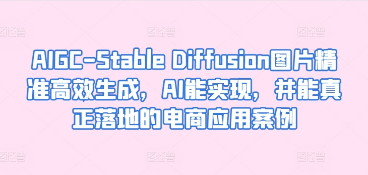 AIGC-Stable Diffusion图片精准高效生成，AI能实现，并能真正落地的电商应用案例-旺铺专家
