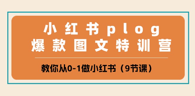 小红书plog爆款图文特训营，教你从0-1做小红书（9节课）-旺铺专家