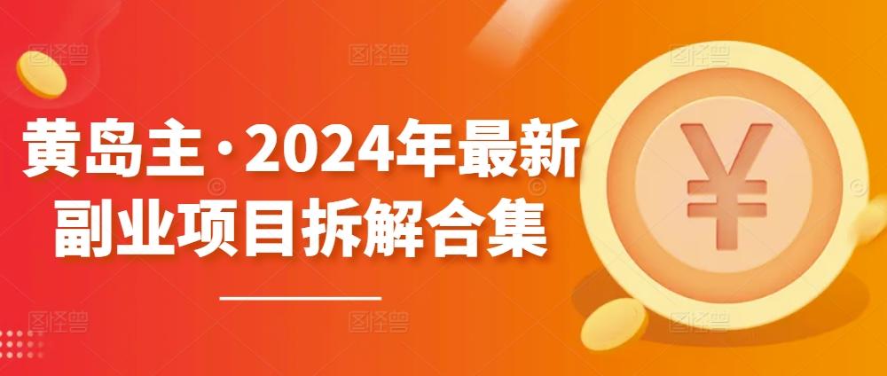 黄岛主·2024年最新副业项目拆解合集【无水印】-旺铺专家