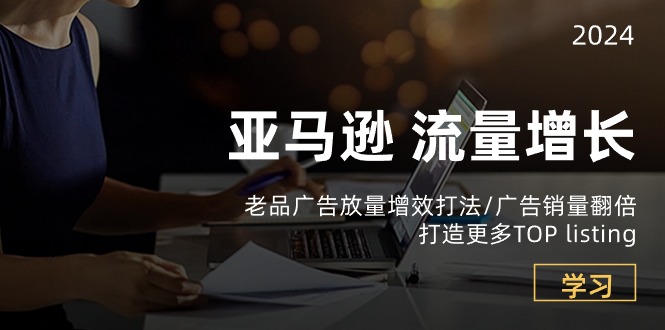 亚马逊流量增长-老品广告放量增效打法/销量翻倍/打造更多TOPlisting-旺铺专家