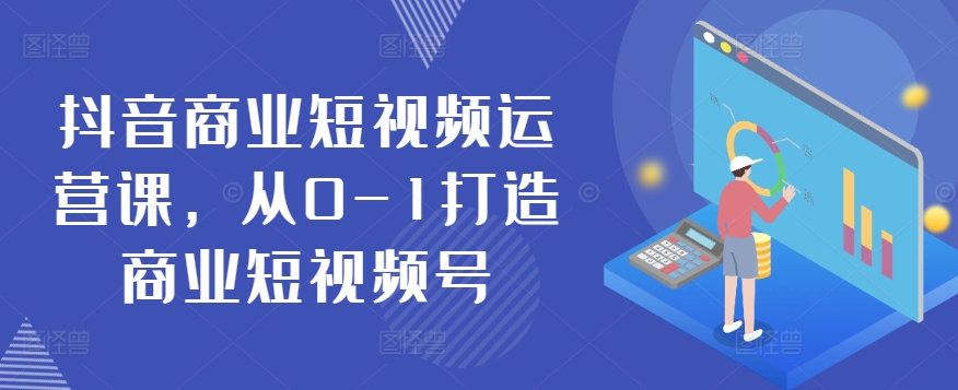 抖音商业短视频运营课，从0-1打造商业短视频号-旺铺专家