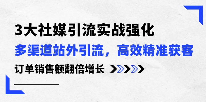 3大社媒引流实操强化，多渠道站外引流/高效精准获客/订单销售额翻倍增长-旺铺专家