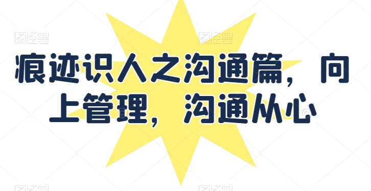 痕迹识人之沟通篇，向上管理，沟通从心-旺铺专家