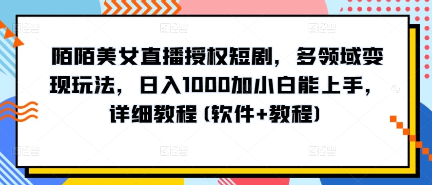 陌陌美女直播授权短剧，多领域变现玩法，日入1000加小白能上手，详细教程(软件+教程)-旺铺专家