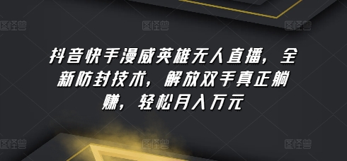 抖音快手漫威英雄无人直播，全新防封技术，解放双手真正躺赚，轻松月入万元-旺铺专家
