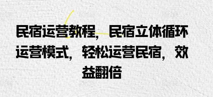 民宿运营教程，民宿立体循环运营模式，轻松运营民宿，效益翻倍-旺铺专家