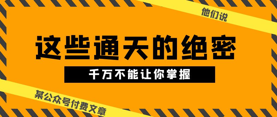 某公众号付费文章《他们说 “ 这些通天的绝密，千万不能让你掌握! ”》-旺铺专家
