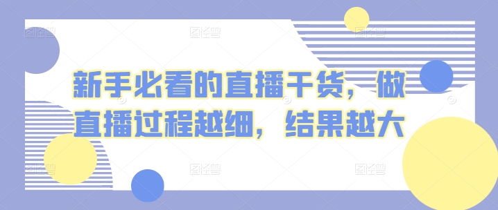 新手必看的直播干货，做直播过程越细，结果越大-旺铺专家