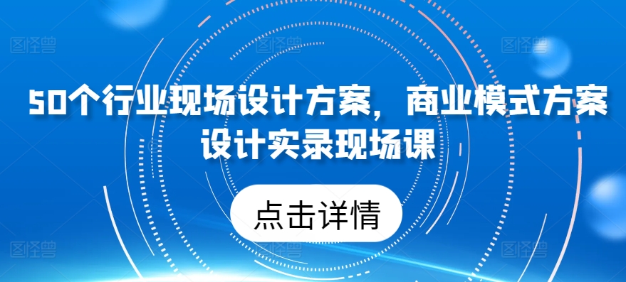 50个行业现场设计方案，​商业模式方案设计实录现场课-旺铺专家