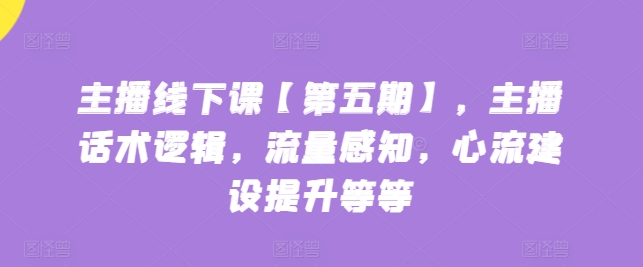 主播线下课【第五期】，主播话术逻辑，流量感知，心流建设提升等等-旺铺专家