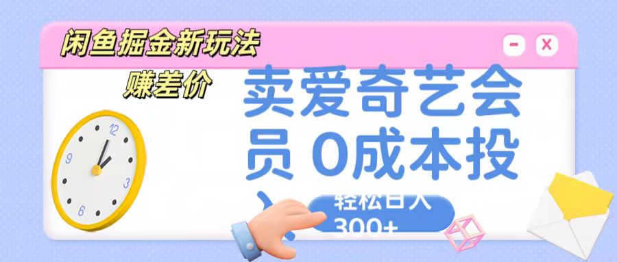 咸鱼掘金新玩法 赚差价 卖爱奇艺会员 0成本投入 轻松日收入300+-旺铺专家