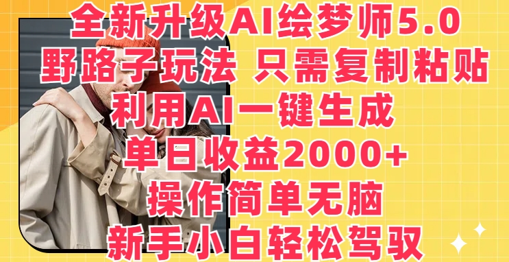 全新升级AI绘梦师5.0.野路子玩法，只需复制粘贴，利用AI一键生成，单日收益2000+-旺铺专家
