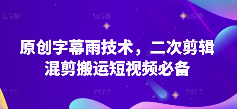 原创字幕雨技术，二次剪辑混剪搬运短视频必备-旺铺专家