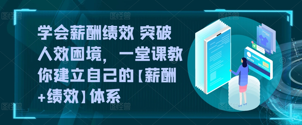 学会薪酬绩效 突破人效困境，​一堂课教你建立自己的【薪酬+绩效】体系-旺铺专家