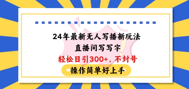 24年最新无人写播新玩法直播间，写写字轻松日引100+粉丝，不封号操作简单好上手-旺铺专家
