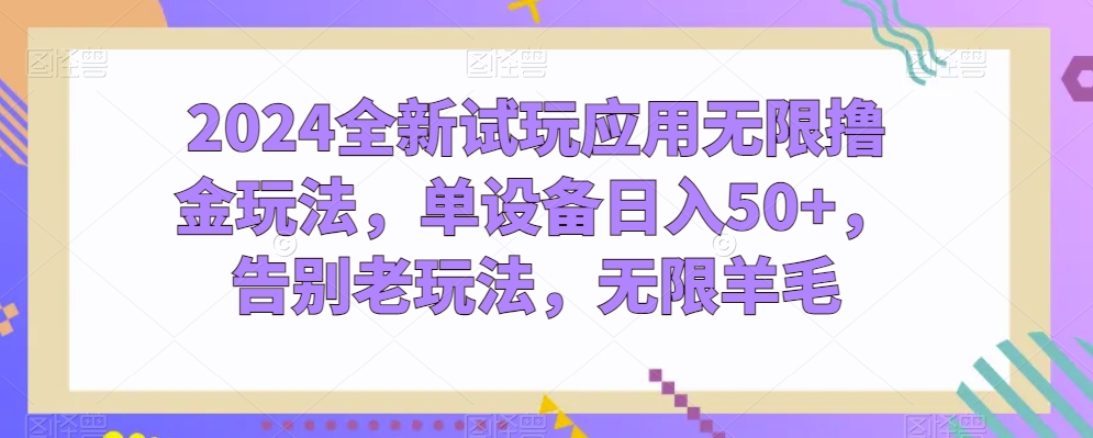 2024全新试玩应用无限撸金玩法，单设备日入50+，告别老玩法，无限羊毛-旺铺专家