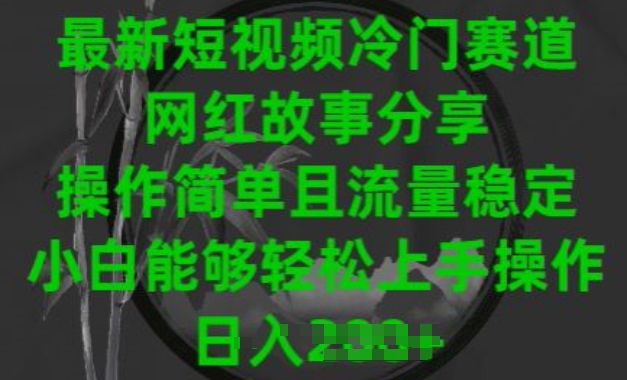 最新短视频冷门赛道，网红故事分享，操作简单且流量稳定，小白能够轻松上手操作-旺铺专家