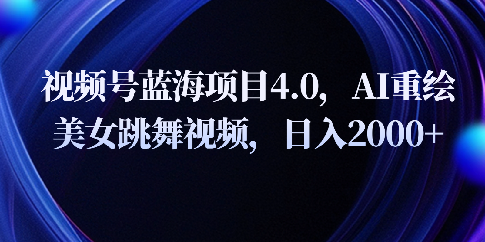 视频号蓝海项目4.0和拓展玩法，AI重绘美女跳舞视频，日入2000+-旺铺专家