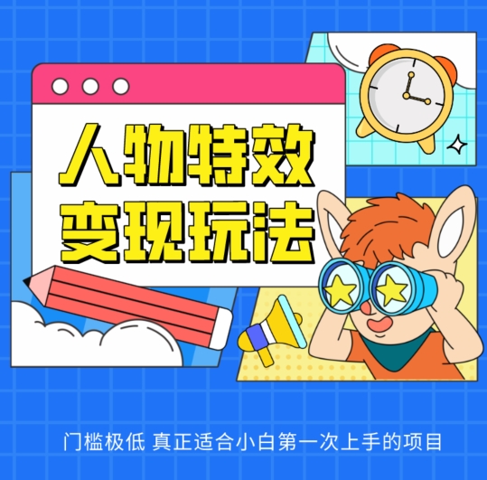 人物特效变现玩法，门槛极低，真正适合小白第一次上手的项目-旺铺专家