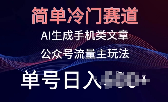 简单冷门赛道，AI生成手机类文章，公众号流量主玩法，单号日入100+-旺铺专家