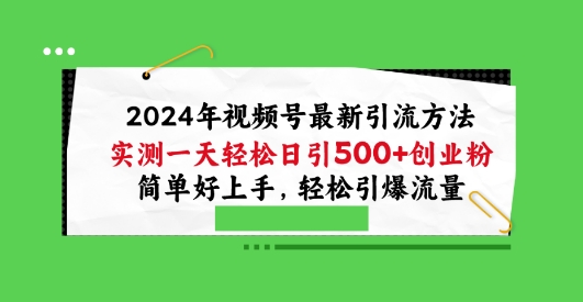 2024年视频号最新引流方法，实测一天轻松日引100+创业粉，简单好上手，轻松引爆流量-旺铺专家
