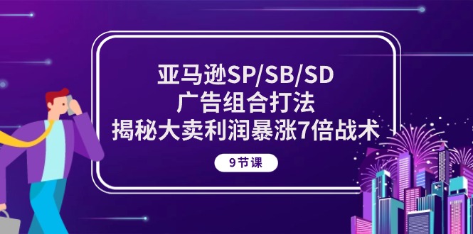 亚马逊SP/SB/SD广告组合打法，揭秘大卖利润暴涨7倍战术 (9节课)-旺铺专家