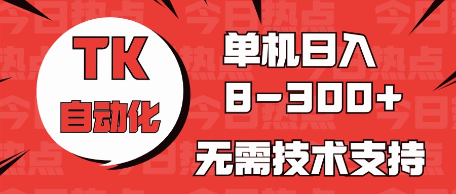 海外手机版TK自动化，单机收益8~300+，无需技术支持，新手小白均可操作-旺铺专家