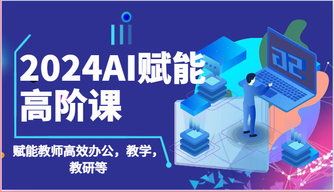 2024AI赋能高阶课：AI赋能教师高效办公，教学，教研等（87节）-旺铺专家