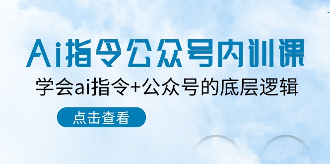 Ai指令公众号内训课：学会ai指令+公众号的底层逻辑（7节课）-旺铺专家