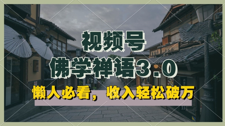 懒人必看，视频号佛学禅语3.0.纯原创视频，每天1-2小时，收益高，可以矩阵操作-旺铺专家