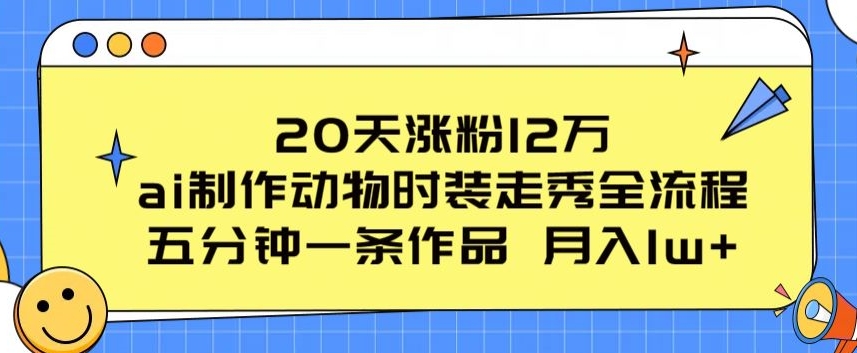20天涨粉12万，ai制作动物时装走秀全流程，五分钟一条作品，流量大-旺铺专家