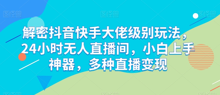 解密抖音快手大佬级别玩法，24小时无人直播间，小白上手神器，多种直播变现-旺铺专家