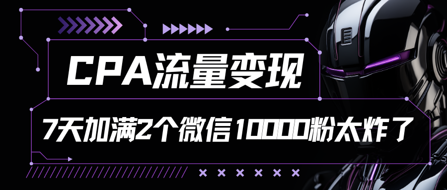 CPA流量变现，7天加满两个微信10000粉-旺铺专家