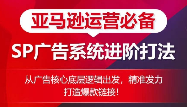 亚马逊运营必备： SP广告的系统进阶打法，从广告核心底层逻辑出发，精准发力打造爆款链接-旺铺专家