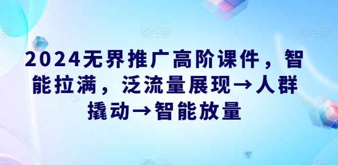 2024无界推广高阶课件，智能拉满，泛流量展现→人群撬动→智能放量-旺铺专家