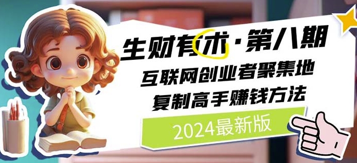 2024生财有术·第八期 互联网创业者聚集地，复制高手赚钱方法(5月9日更新)-旺铺专家