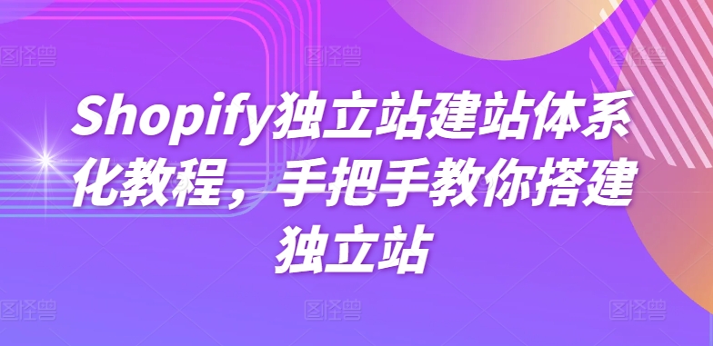 Shopify独立站建站体系化教程，手把手教你搭建独立站-旺铺专家