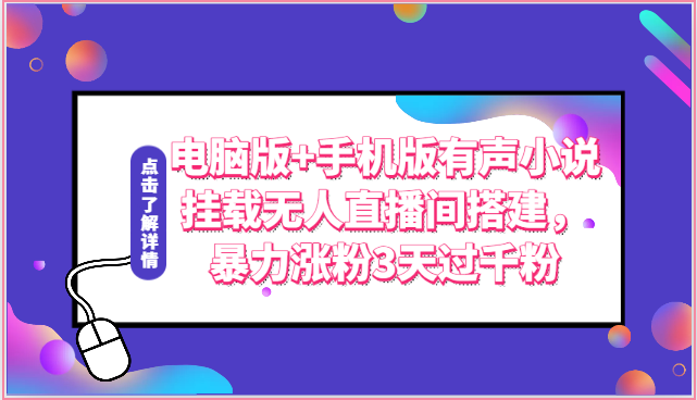 电脑版+手机版有声小说挂载无人直播间搭建，暴力涨粉3天过千粉-旺铺专家