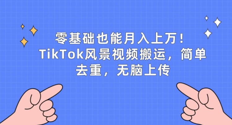 零基础也能月入上w，TikTok风景视频搬运，简单去重，无脑上传-旺铺专家