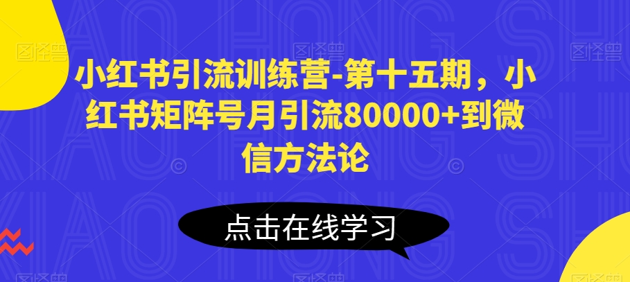 小红书引流训练营-第十五期，小红书矩阵号月引流80000+到微信方法论-旺铺专家