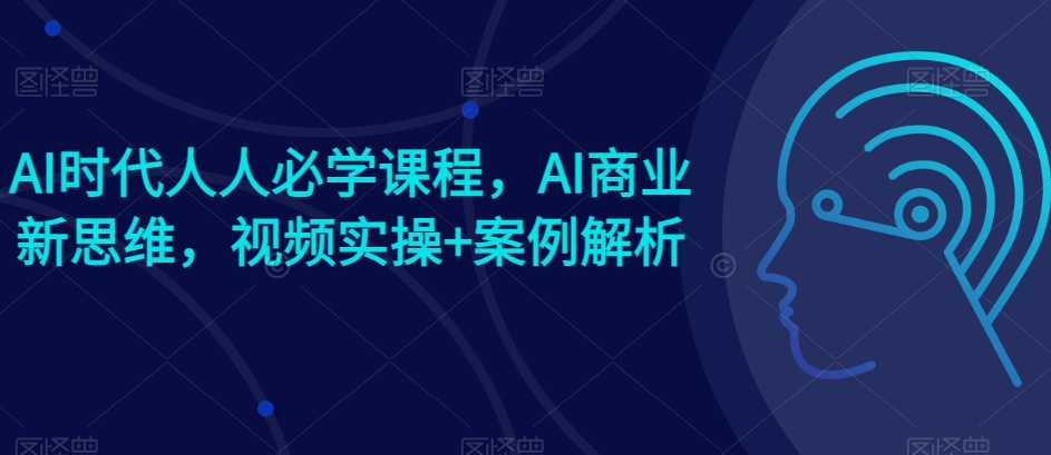 AI时代人人必学课程，AI商业新思维，视频实操+案例解析【赠AI商业爆款案例】-旺铺专家
