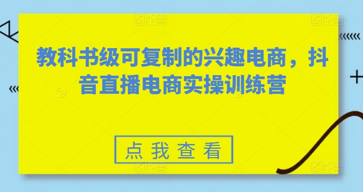 教科书级可复制的兴趣电商，抖音直播电商实操训练营-旺铺专家
