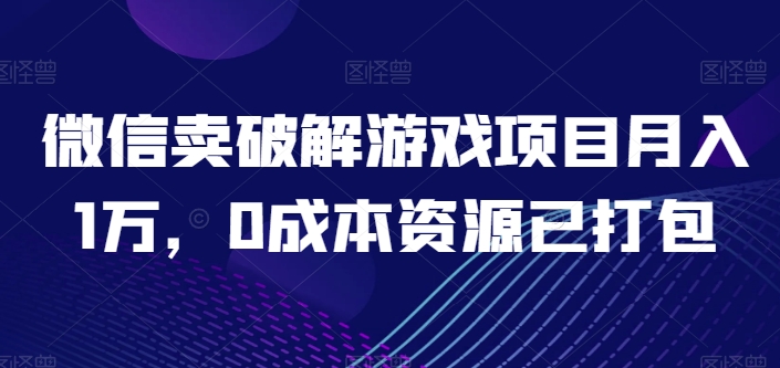 微信卖破解游戏项目月入1万，0成本资源已打包-旺铺专家