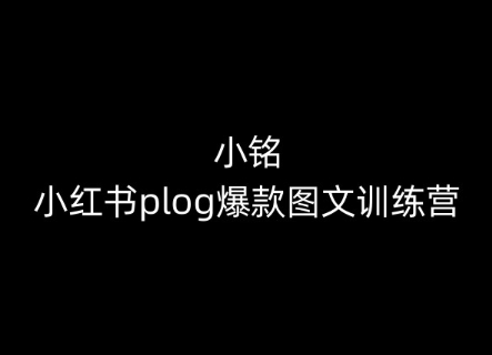 小铭-小红书plog爆款图文训练营，教你从0-1做小红书-旺铺专家