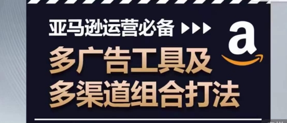 亚马逊运营必备，多广告工具及多渠道组合打法-旺铺专家