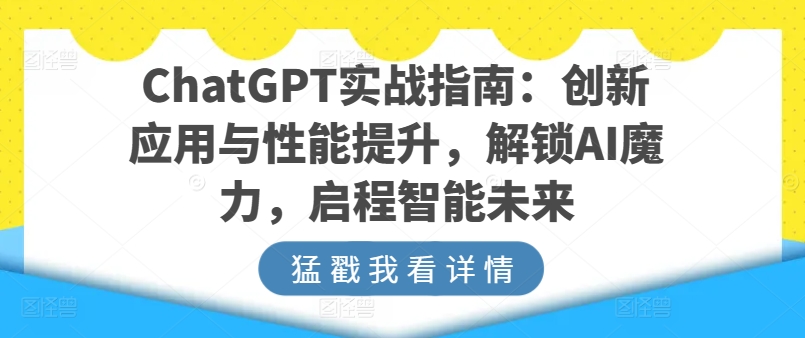 ChatGPT实战指南：创新应用与性能提升，解锁AI魔力，启程智能未来-旺铺专家